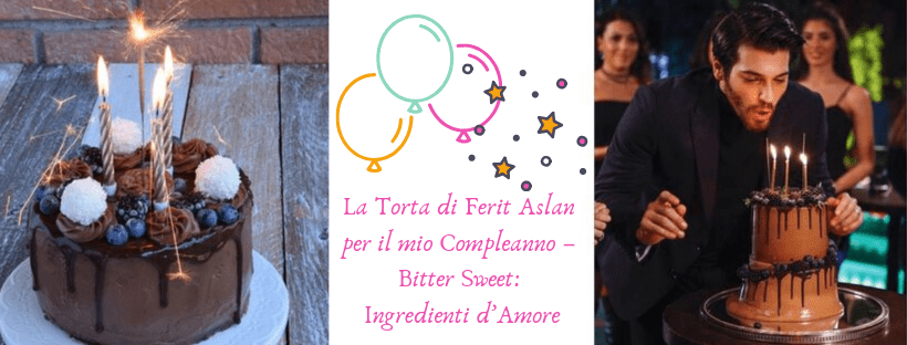 La Torta di Ferit Aslan per il mio Compleanno – Bitter Sweet: Ingredienti d’Amore