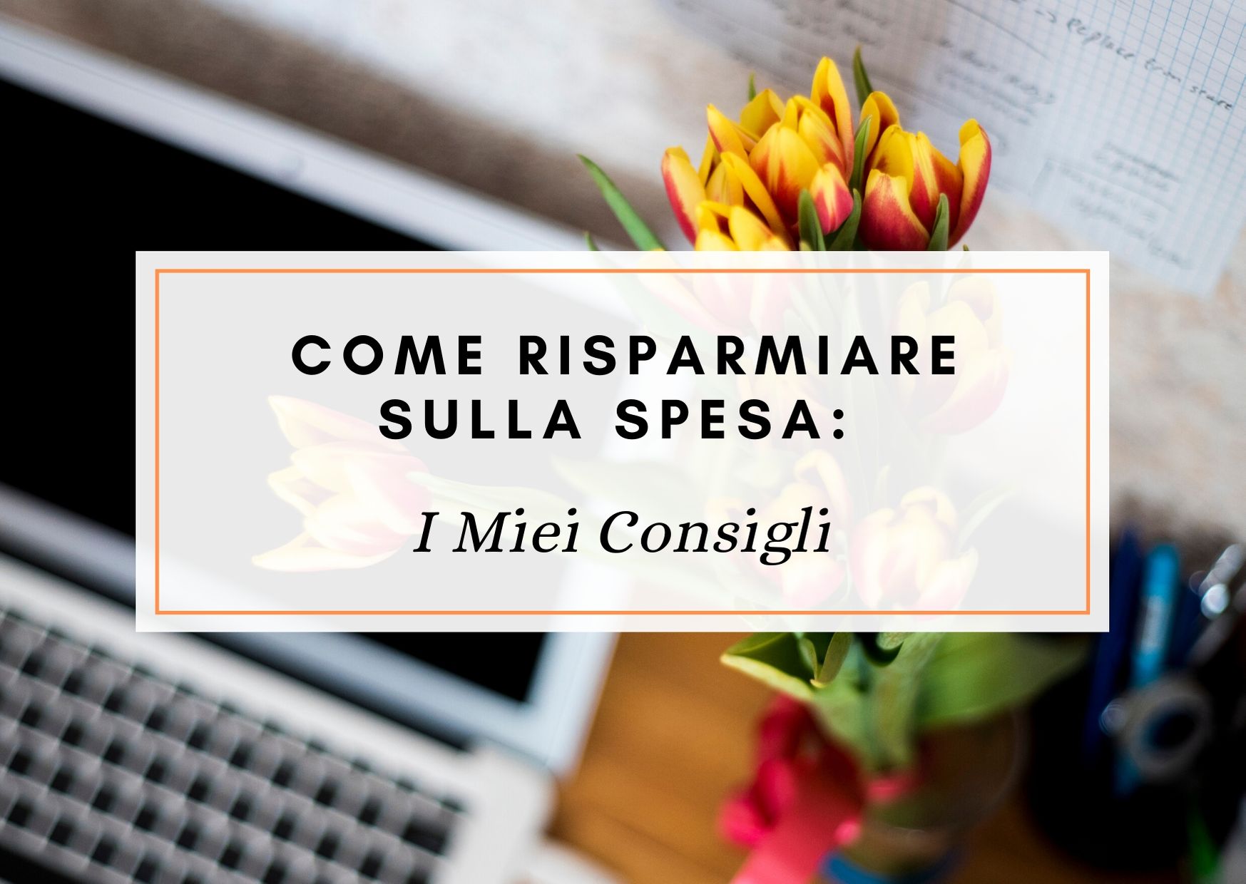 Come Risparmiare sulla Spesa: I miei Consigli